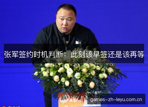 张军签约时机判断：此刻该早签还是该再等