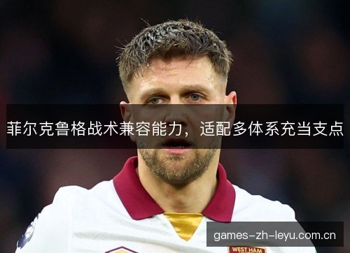 菲尔克鲁格战术兼容能力，适配多体系充当支点