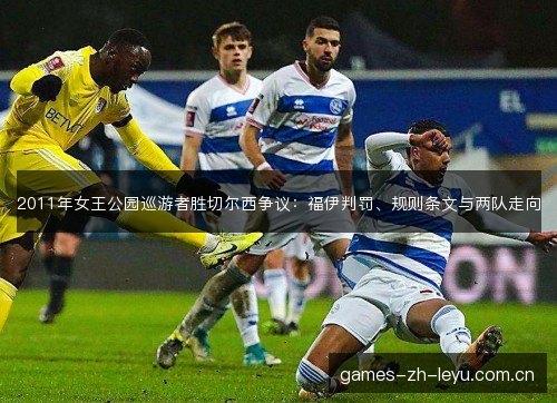 2011年女王公园巡游者胜切尔西争议:福伊判罚、规则条文与两队走向 2011年女王公园巡游者胜切尔西争议:福伊判罚、规则条文与两队走向